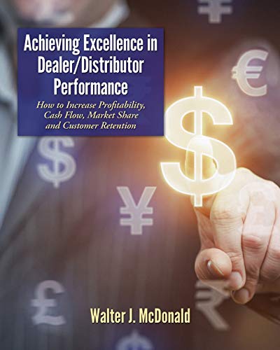 Achieving Excellence In Dealer/Distributor Performance: How To Increase Profitability, Cash Flow, Market Share And Customer Retention (Excellence In I