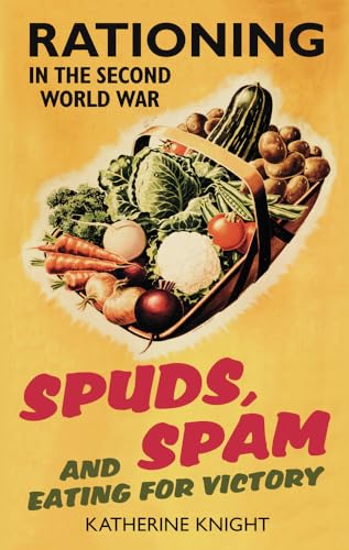 Spuds, Spam And Eating For Victory: Rationing In The Second World War: Ratinoing In The Second World War