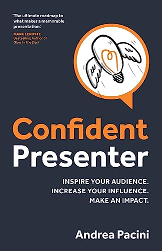 Confident Presenter: Inspire Your Audience. Increase Your Influence. Make An Impact.