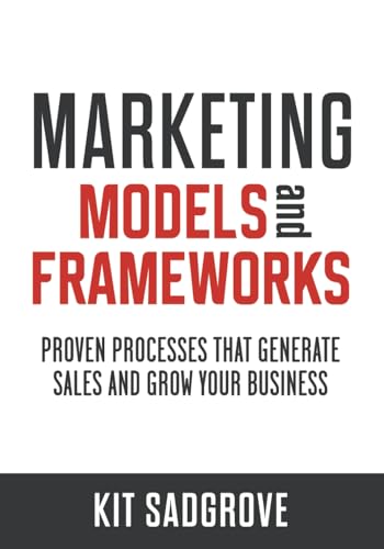 Marketing Models And Frameworks: Proven Processes That Generate Sales And Grow Your Business