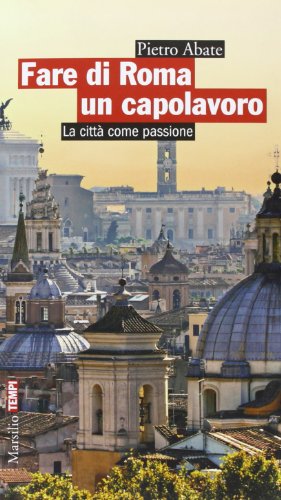 Fare Di Roma Un Capolavoro. La Città Come Passione