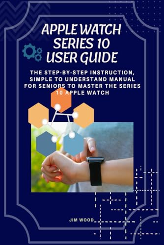Apple Watch Series 10 User Guide: The Step-By-Step Instruction, Simple To Understand Manual For Seniors To Master The Series 10 Apple Watch