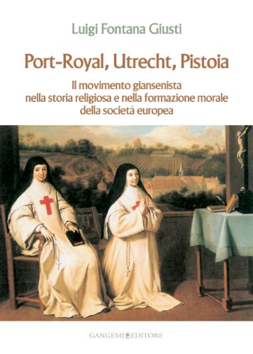 Port-Royal, Utrecht, Pistoia. Il Movimento Giansenista Nella Storia Religiosa E Nella Formazione Morale Della Società Europea