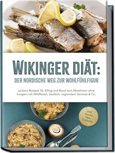 Wikinger Diät: Der Nordische Weg Zur Wohlfühlfigur - Leckere Rezepte Für Alltag Und Beruf Zum Abnehmen Ohne Hungern Mit Wildfleisch, Seefisch, Regiona