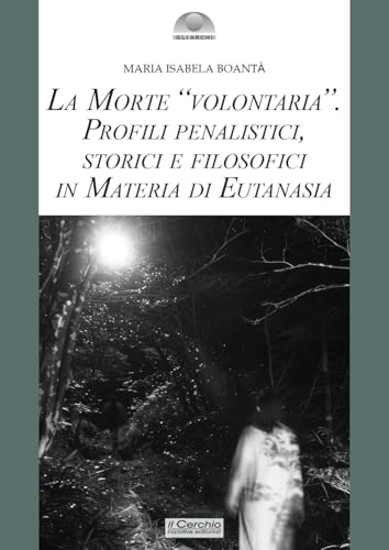 La Morte «Volontaria». Profili Penalistici, Storici E Filosofici In Materia Di Eutanasia