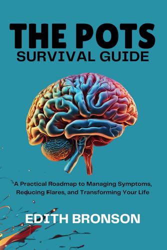 The Pots Survival Guide: A Practical Roadmap To Managing Symptoms, Reducing Flares, And Transforming Your Life