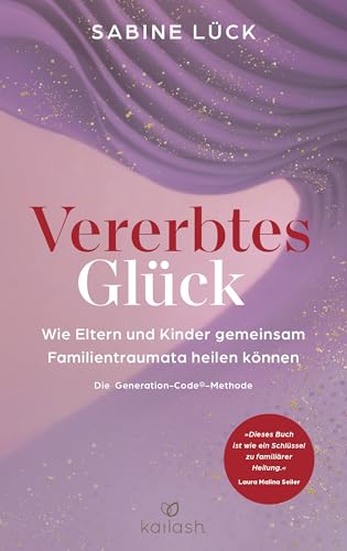 Vererbtes Glück: Wie Eltern Und Kinder Gemeinsam Familientraumata Heilen Können - Die Generation-Code-Methode - Mit Einem Vorwort Von Laura Malina Sei