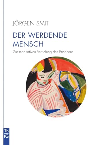 Der Werdende Mensch: Zur Meditativen Vertiefung Des Erziehens