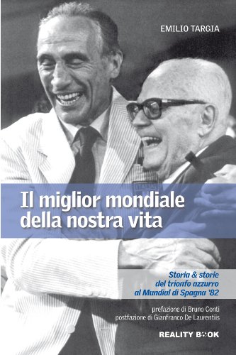 Il Miglior Mondiale Della Nostra Vita. Storia & Storie Del Trionfo Azzurro Al Mundial Di Spagna '82