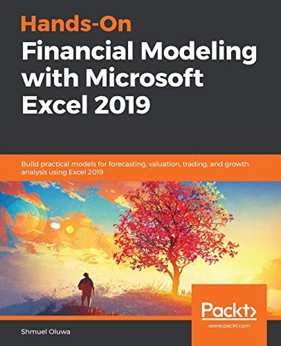 Hands-On Financial Modeling With Microsoft Excel 2019: Build Practical Models For Forecasting, Valuation, Trading, And Growth Analysis Using Excel 201