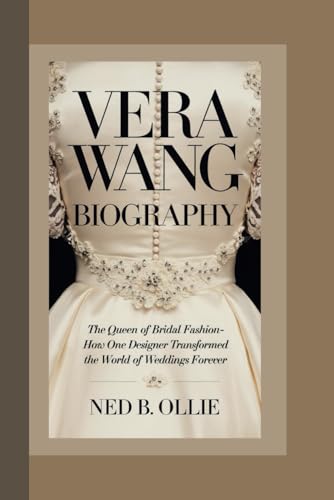 Vera Wang Biography: The Queen Of Bridal Fashion-How One Designer Transformed The World Of Weddings Forever