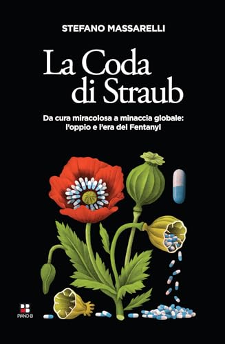La Coda Di Straub. Da Cura Miracolosa A Minaccia Globale. L'Oppio E L'Era Del Fentanyl