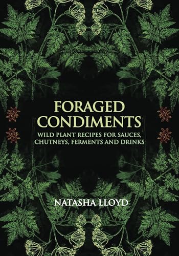 Foraged Condiments: Wild Plant Recipes For Sauces, Chutneys, Ferments And Drinks