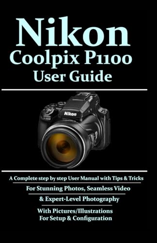 Nikon Coolpix P1100 User Guide: A Complete Step-By-Step User Manual With Tips & Tricks For Stunning Photos, Seamless Video, & Expert-Level Photography