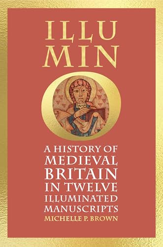 Illumino : A History Of Medieval Britain In Twelve Illuminated Manuscripts: A History Of Medieval Britain In 12 Illuminated Manuscripts