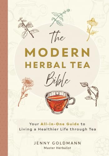 The Modern Herbal Tea Bible: The Essential Herbal Tea Guide Book: Over 100 Recipes & Remedies For Beginners