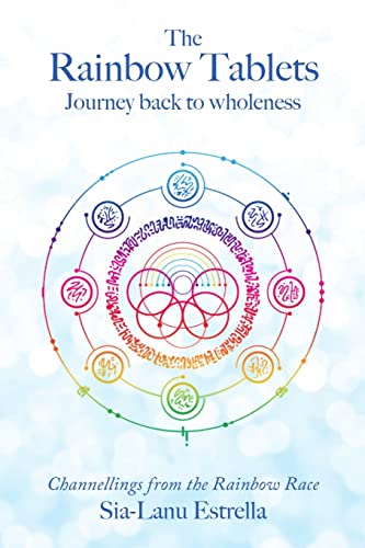 The Rainbow Tablets: Journey Back To Wholeness. Channellings From The Rainbow Race