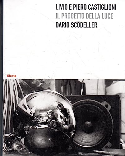 Livio E Piero Castiglioni. Il Progetto Della Luce. Ediz. Illustrata