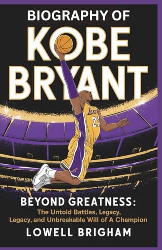Biography Of Kobe Bryant: Beyond Greatness: The Untold Battles, Legacy, And Unbreakable Will Of A Champion