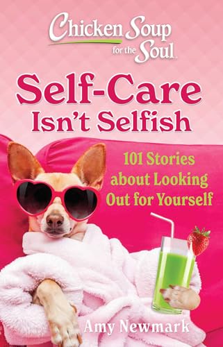 Chicken Soup For The Soul: Self-Care Isn'T Selfish: 101 Stories About Looking Out For Yourself