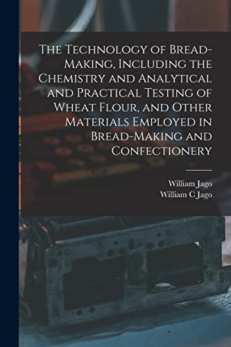 The Technology Of Bread-Making, Including The Chemistry And Analytical And Practical Testing Of Wheat Flour, And Other Materials Employed In Bread-Mak