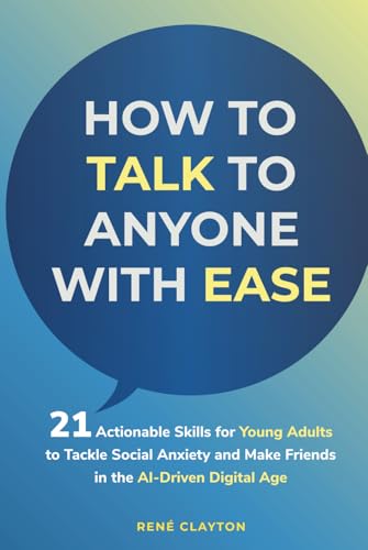 How To Talk To Anyone With Ease: 21 Actionable Skills For Young Adults To Tackle Social Anxiety And Make Friends In The Ai-Driven Digital Age: 21 ...