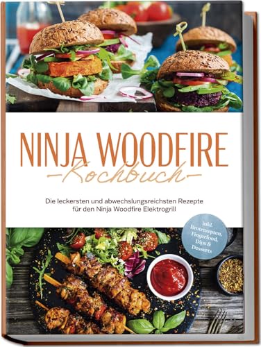 Ninja Woodfire Kochbuch: Die Leckersten Und Abwechslungsreichsten Rezepte Für Den Ninja Woodfire Elektrogrill - Inkl. Brotrezepten, Fingerfood, Dips &