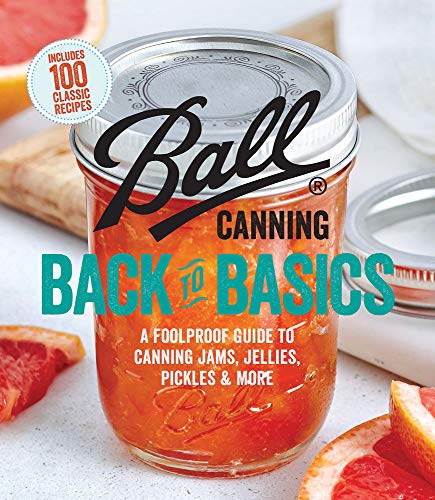 Ball Canning Back To Basics: A Foolproof Guide To Canning Jams, Jellies, Pickles & More