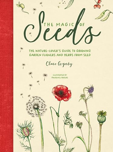 The Magic Of Seeds: The Nature-Lover'S Guide To Growing Garden Flowers And Herbs From Seed