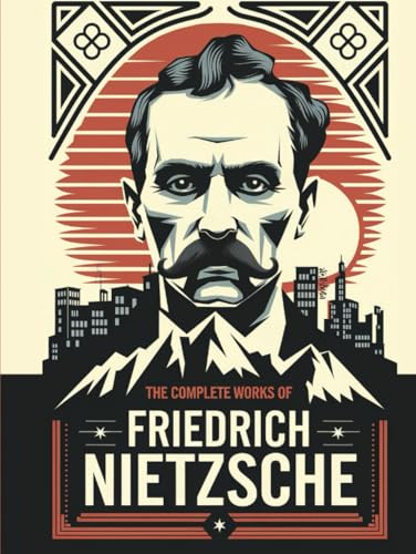 The Complete Works Of Nietzsche: Including Thus Spake Zarathustra, Beyond Good And Evil, Human All Too Human, The Birth Of Tragedy And Many More