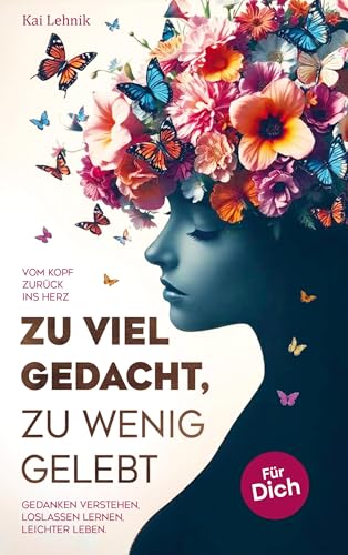 Zu Viel Gedacht, Zu Wenig Gelebt: Vom Kopf Zurück Ins Herz | Gedanken Verstehen, Loslassen Lernen, Leichter Leben. Für Dich.