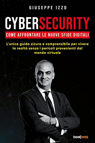 Cybersecurity Come Affrontare Le Nuove Sfide Digitali: L'Unica Guida Sicura E Comprensibile Per Vivere La Realtà Senza I Pericoli Provenienti Dal Mond