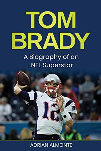 Tom Brady: A Biography Of An Nfl Superstar