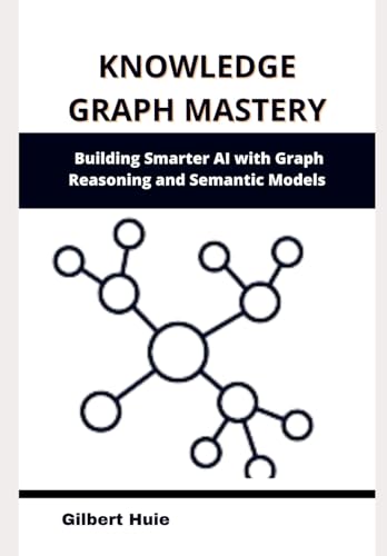 Knowledge Graph Mastery: Building Smarter Ai With Graph Reasoning And Semantic Models