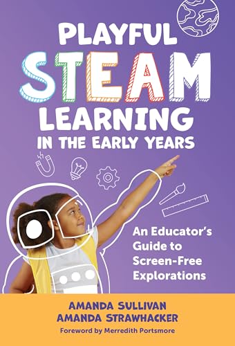 Playful Steam Learning In The Early Years: An Educator'S Guide To Screen-Free Explorations (Early Childhood Education Series)