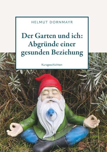 Der Garten Und Ich: Abgründe Einer Gesunden Beziehung: Kurzgeschichten