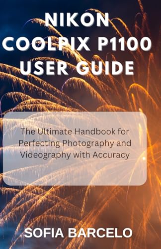 Nikon Coolpix P1100 User Guide: The Ultimate Handbook For Perfecting Photography And Videography With Accuracy