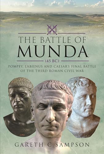 The Battle Of Munda (45 Bc): Pompey, Labienus And Caesar'S Final Battle Of The Third Roman Civil War
