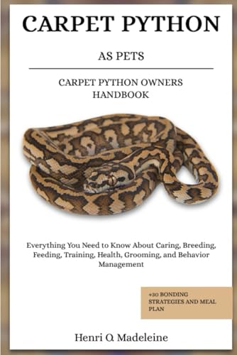 Carpet Python As Pets – Carpet Python Owners Handbook: Everything You Need To Know About Caring, Breeding, Feeding, Training, Health, Grooming, And ..
