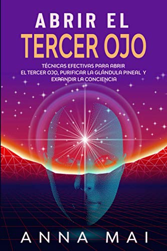 Abrir El Tercer Ojo: Técnicas Efectivas Para Abrir El Tercer Ojo, Purificar La Glándula Pineal Y Expandir La Conciencia