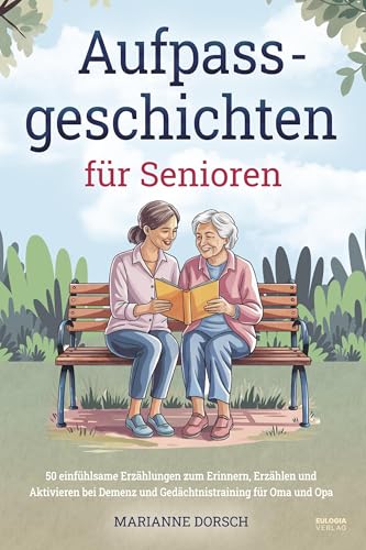 Aufpass Geschichten Für Senioren: 50 Einfühlsame Erzählungen Zum Erinnern, Erzählen Und Aktivieren Bei Demenz Und Gedächtnistraining Für Oma Und Opa
