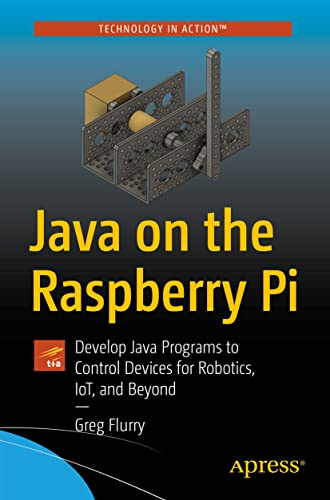 Java On The Raspberry Pi: Develop Java Programs To Control Devices For Robotics, Iot, And Beyond