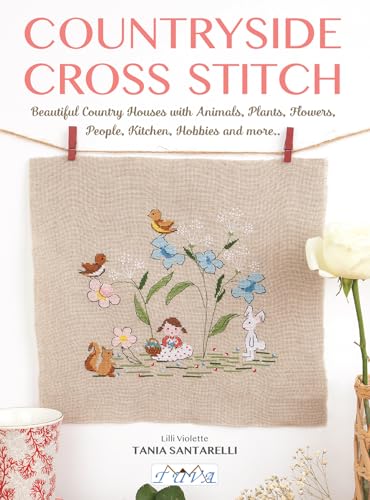 Countryside Cross Stitch: Beautiful Country Houses With Animals, Plants, Flowers, People, Kitchen, Hobbies And More..
