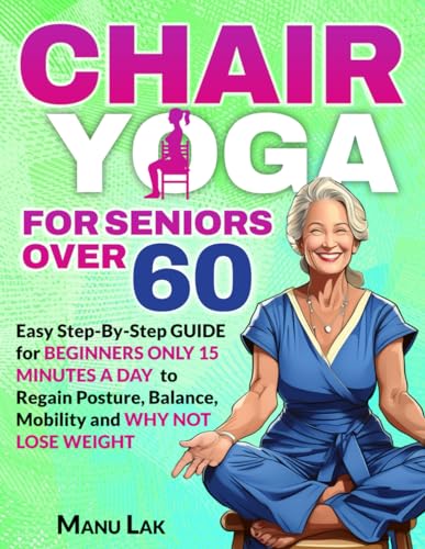 Chair Yoga For Seniors Over 60: Transform Your Health: Boost Strength, Mobility And Balance In 28 Days. Lose Weight In 15 Minutes A Day With Our Simpl
