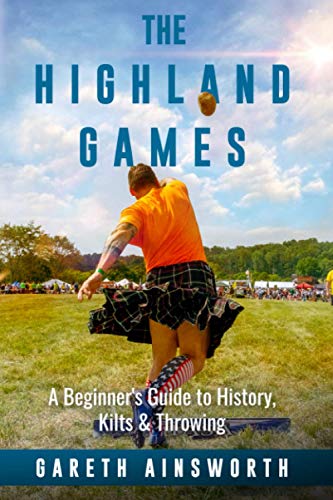 The Highland Games: A Beginner'S Guide To History, Kilts & Throwing
