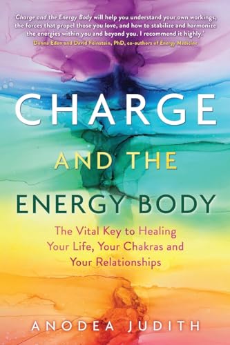 Charge And The Energy Body: The Vital Key To Healing Your Life, Your Chakras And Your Relationships