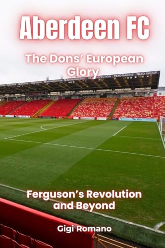 Aberdeen Fc: The Dons' European Glory - Ferguson'S Revolution And Beyond