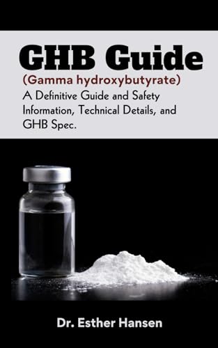 Ghb Guide (Gamma Hydroxybutyrate): A Definitive Guide And Safety Information, Technical Details, And Ghb Spec