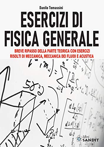Esercizi Di Fisica Generale. Breve Ripasso Della Parte Teorica Con Esercizi Risolti Di Meccanica, Meccanica Dei Fluidi E Acustica