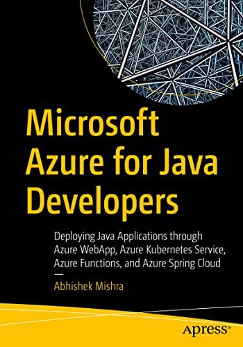 Microsoft Azure For Java Developers: Deploying Java Applications Through Azure Webapp, Azure Kubernetes Service, Azure Functions, And Azure Spring Clo